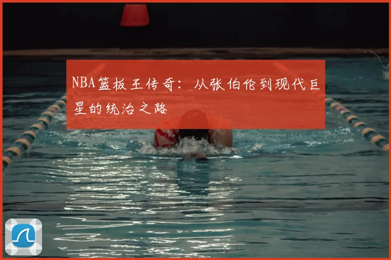 NBA篮板王传奇：从张伯伦到现代巨星的统治之路