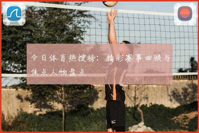 今日体育热搜榜:精彩赛事回顾与焦点人物盘点