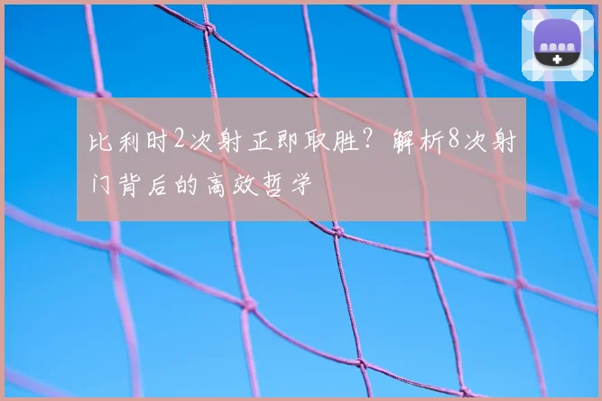 比利时2次射正即取胜？解析8次射门背后的高效哲学