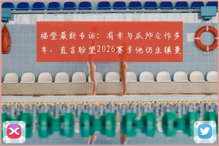 福登最新专访：有幸与瓜帅合作多年，直言盼望2026赛季他仍坐镇曼城帅位