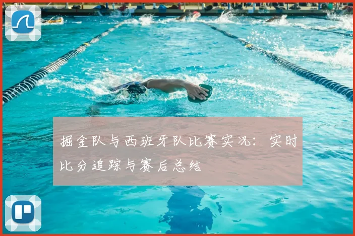 掘金队与西班牙队比赛实况：实时比分追踪与赛后总结