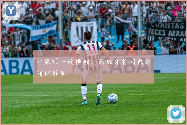 六家AI一致预测:西班牙将问鼎欧洲杯冠军